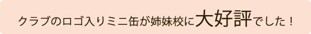 クラブのロゴ入りミニ缶が姉妹校に大好評でした！