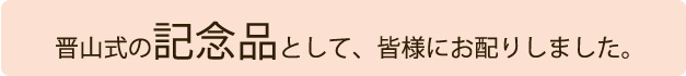 晋山式の記念品として、皆様にお配りしました。